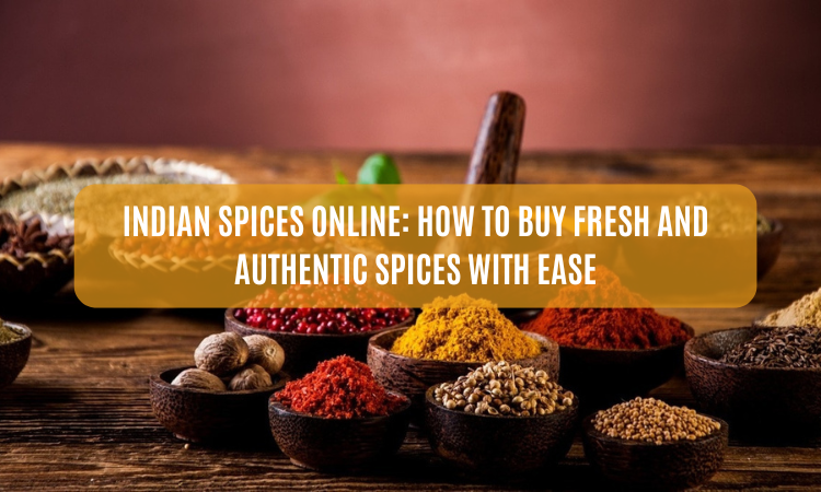 Indian Spices Online: How to Buy Fresh and Authentic Spices with Ease